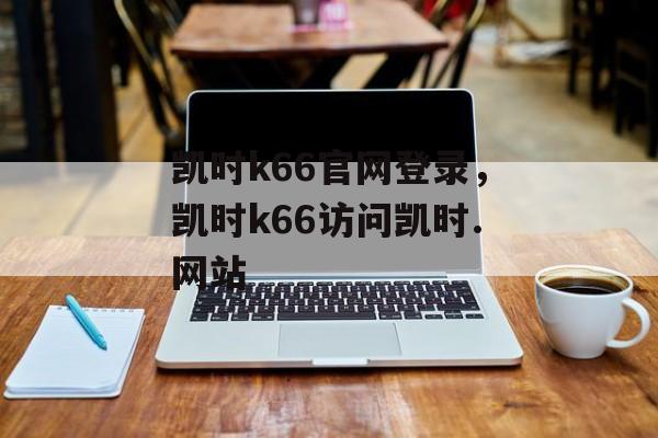 凯时k66官网登录，凯时k66访问凯时.网站